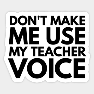 Don't Make Me Use My Teacher Voice Teacher Appreciation Gift Sticker